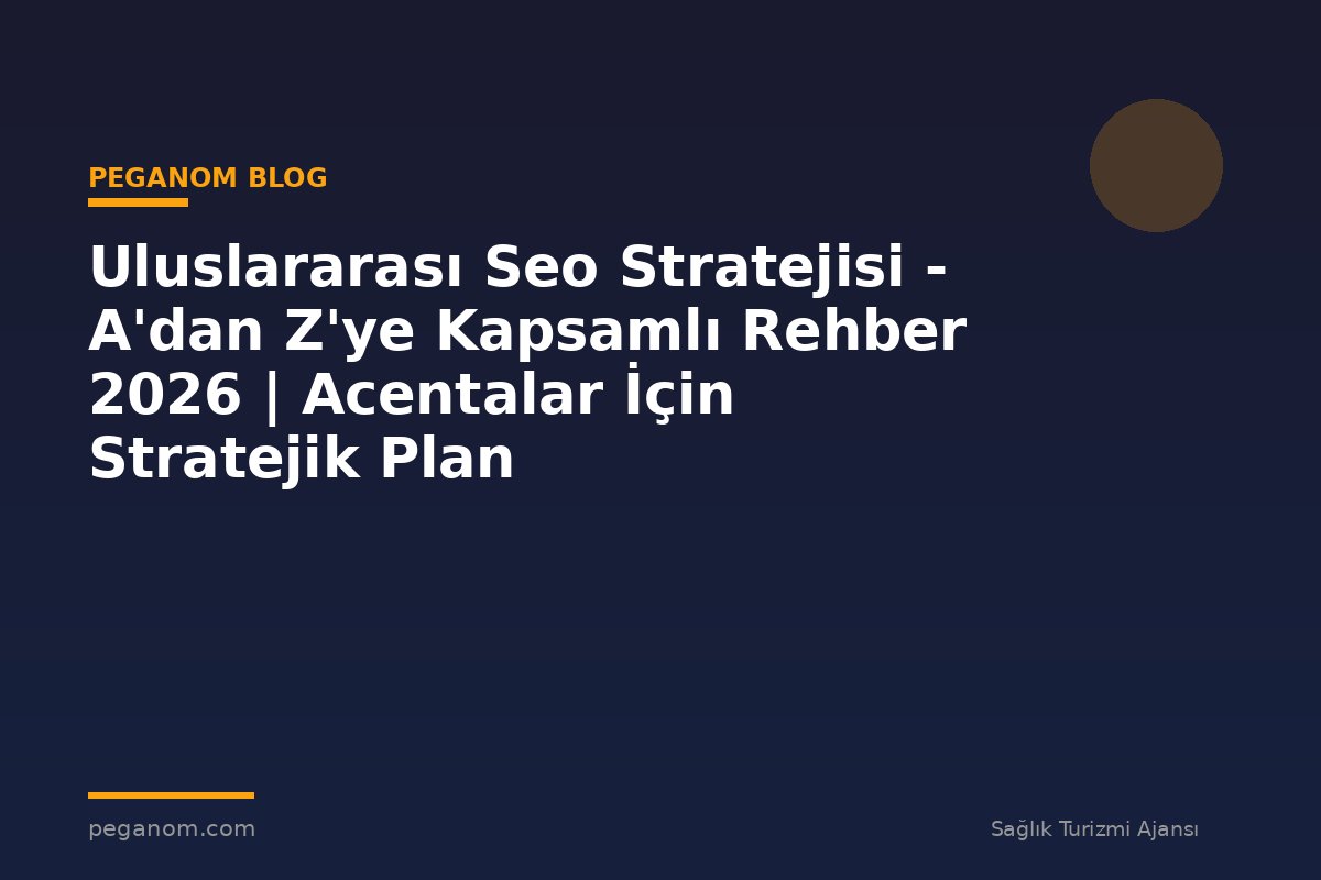 Uluslararası Seo Stratejisi - A'dan Z'ye Kapsamlı Rehber 2026 | Acentalar İçin Stratejik Plan