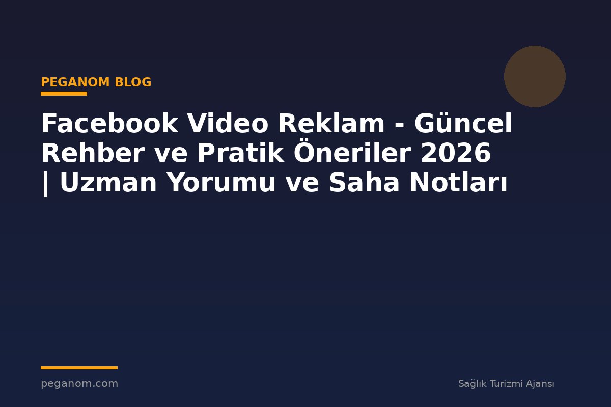 Facebook Video Reklam - Güncel Rehber ve Pratik Öneriler 2026 | Uzman Yorumu ve Saha Notları