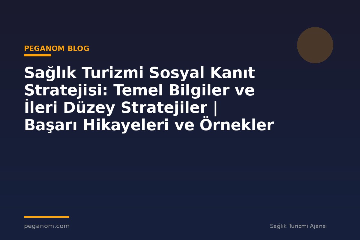 Sağlık Turizmi Sosyal Kanıt Stratejisi: Temel Bilgiler ve İleri Düzey Stratejiler | Başarı Hikayeleri ve Örnekler