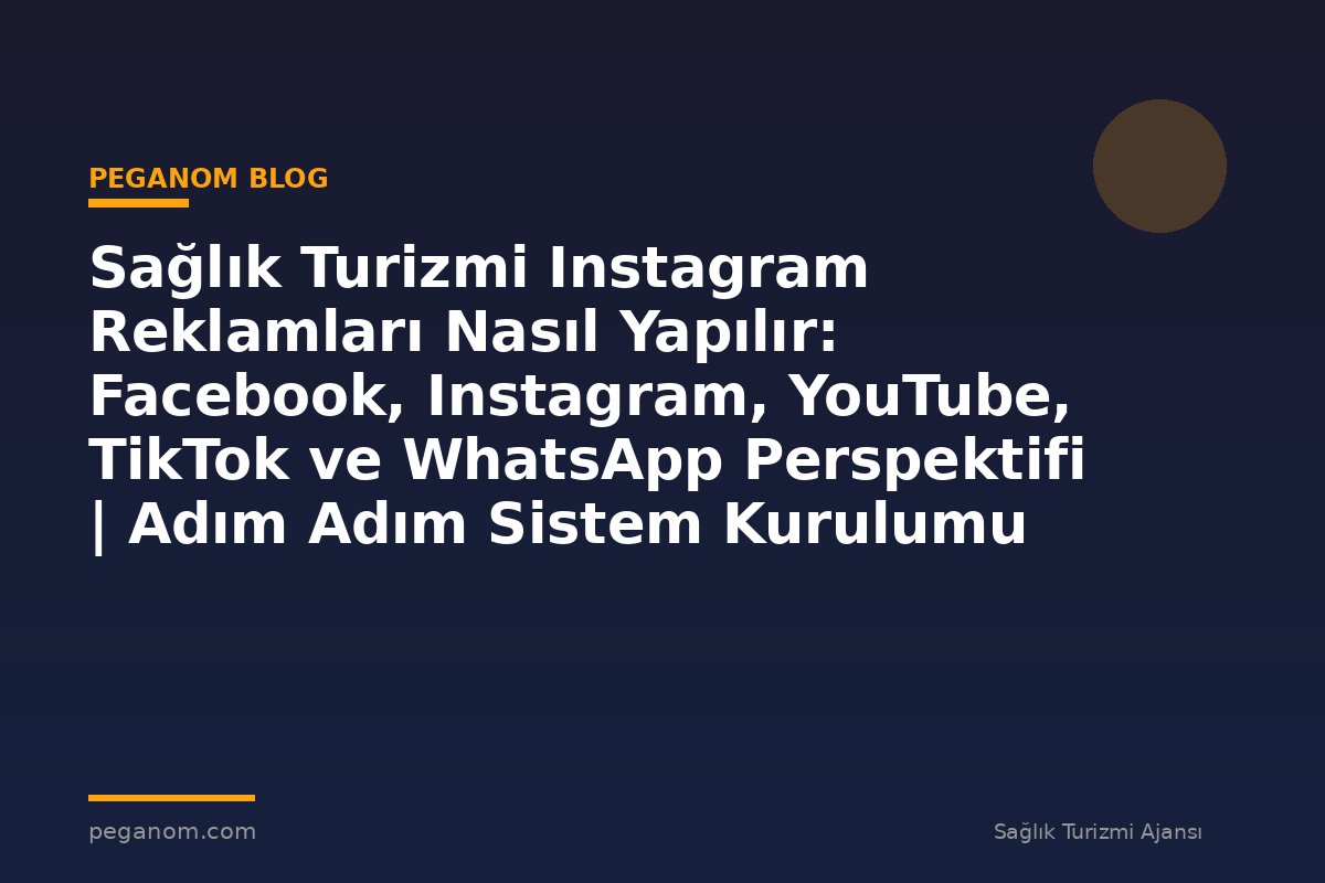Sağlık Turizmi Instagram Reklamları Nasıl Yapılır: Facebook, Instagram, YouTube, TikTok ve WhatsApp Perspektifi | Adım Adım Sistem Kurulumu