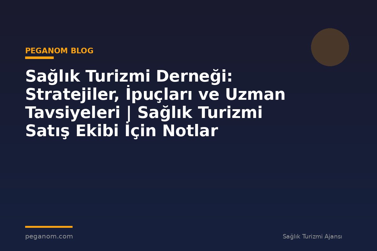 Sağlık Turizmi Derneği: Stratejiler, İpuçları ve Uzman Tavsiyeleri | Sağlık Turizmi Satış Ekibi İçin Notlar