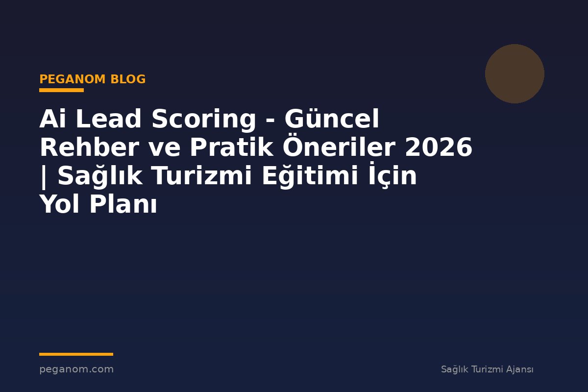 Ai Lead Scoring - Güncel Rehber ve Pratik Öneriler 2026 | Sağlık Turizmi Eğitimi İçin Yol Planı