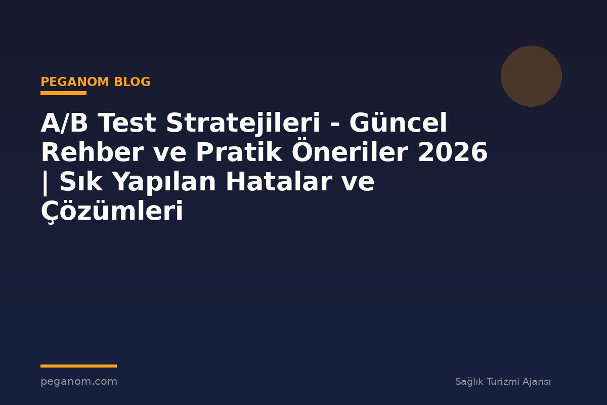 A/B Test Stratejileri - Güncel Rehber ve Pratik Öneriler 2026 | Sık Yapılan Hatalar ve Çözümleri
