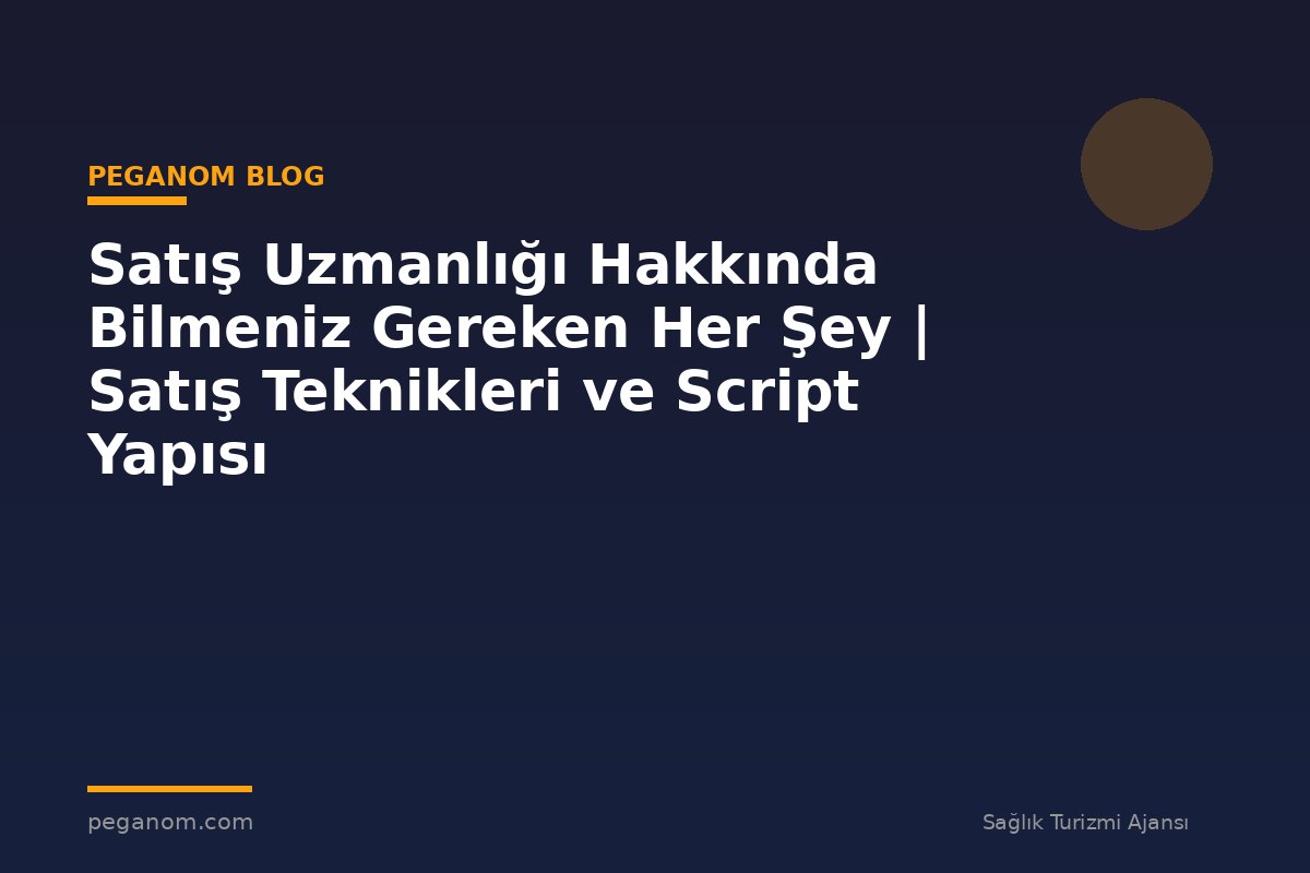 Satış Uzmanlığı Hakkında Bilmeniz Gereken Her Şey | Satış Teknikleri ve Script Yapısı