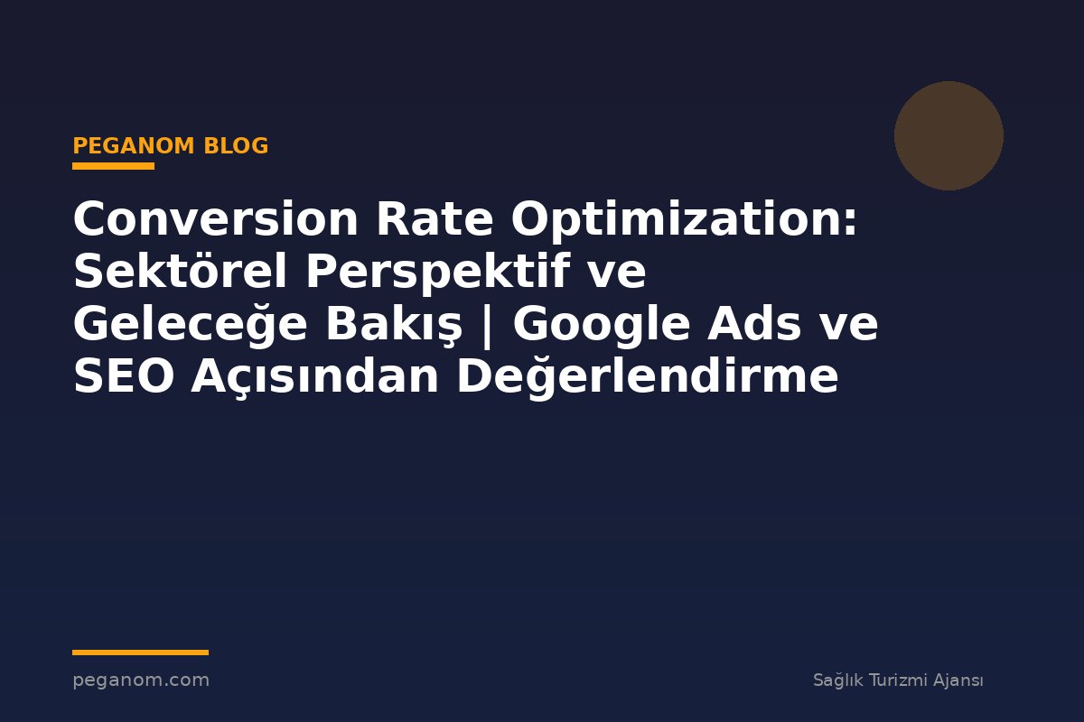 Conversion Rate Optimization: Sektörel Perspektif ve Geleceğe Bakış | Google Ads ve SEO Açısından Değerlendirme