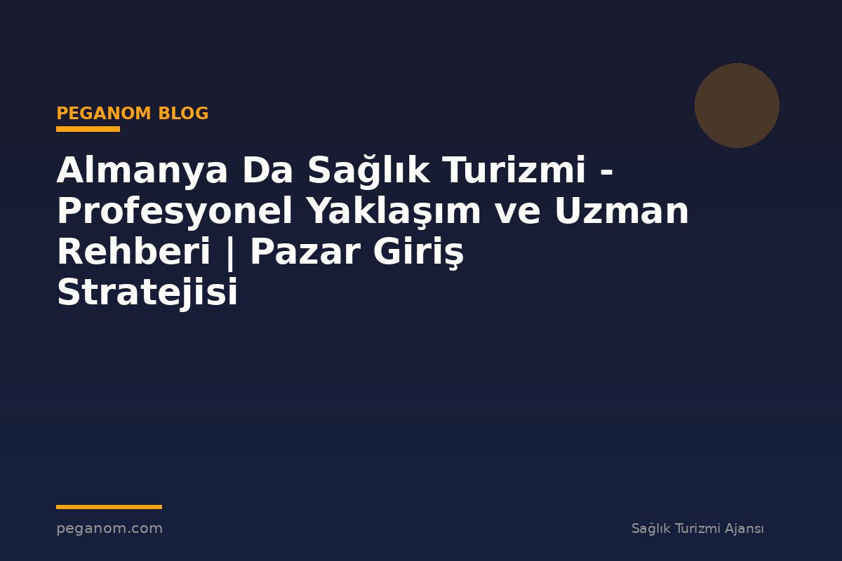 Almanya Da Sağlık Turizmi - Profesyonel Yaklaşım ve Uzman Rehberi | Pazar Giriş Stratejisi