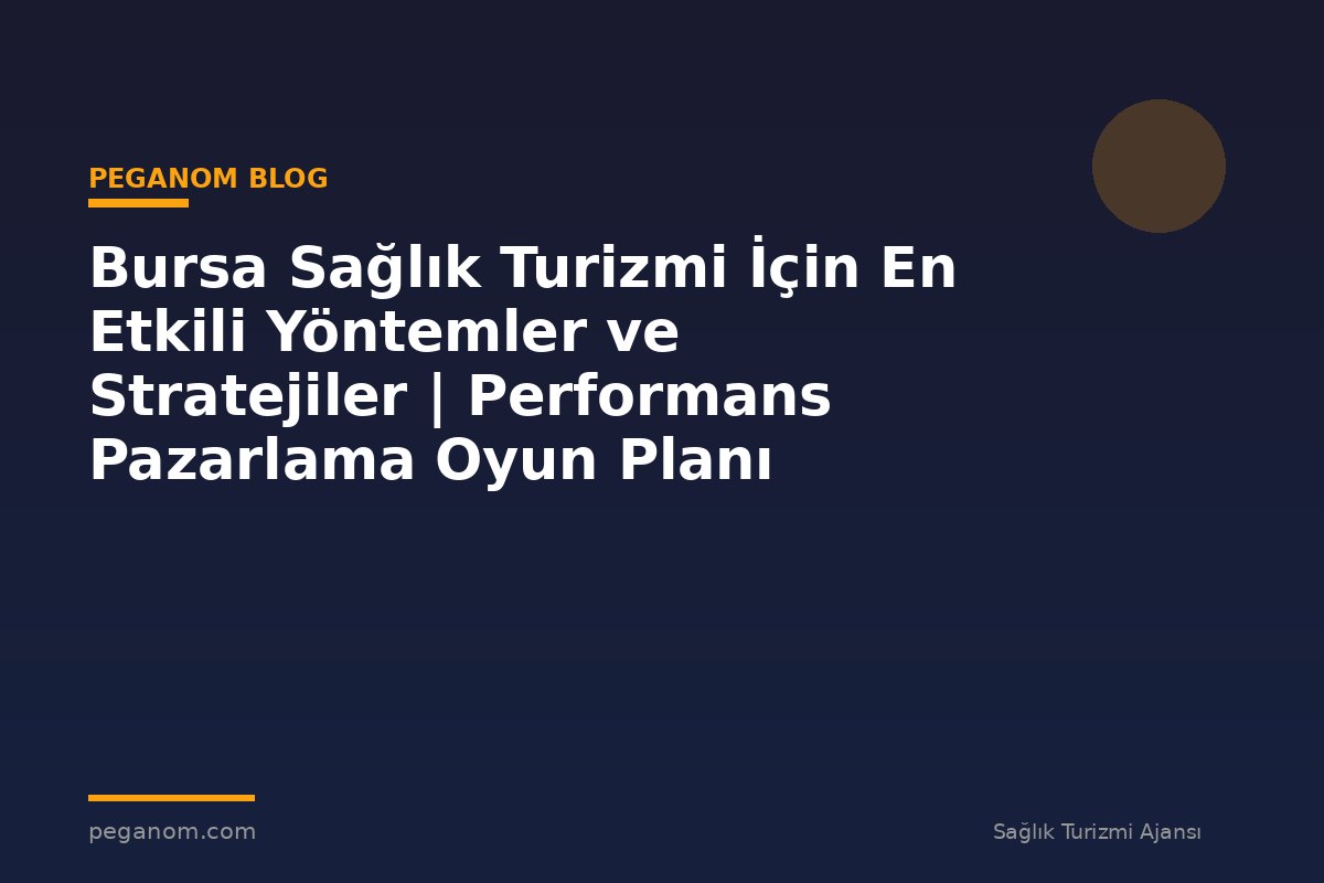 Bursa Sağlık Turizmi İçin En Etkili Yöntemler ve Stratejiler | Performans Pazarlama Oyun Planı
