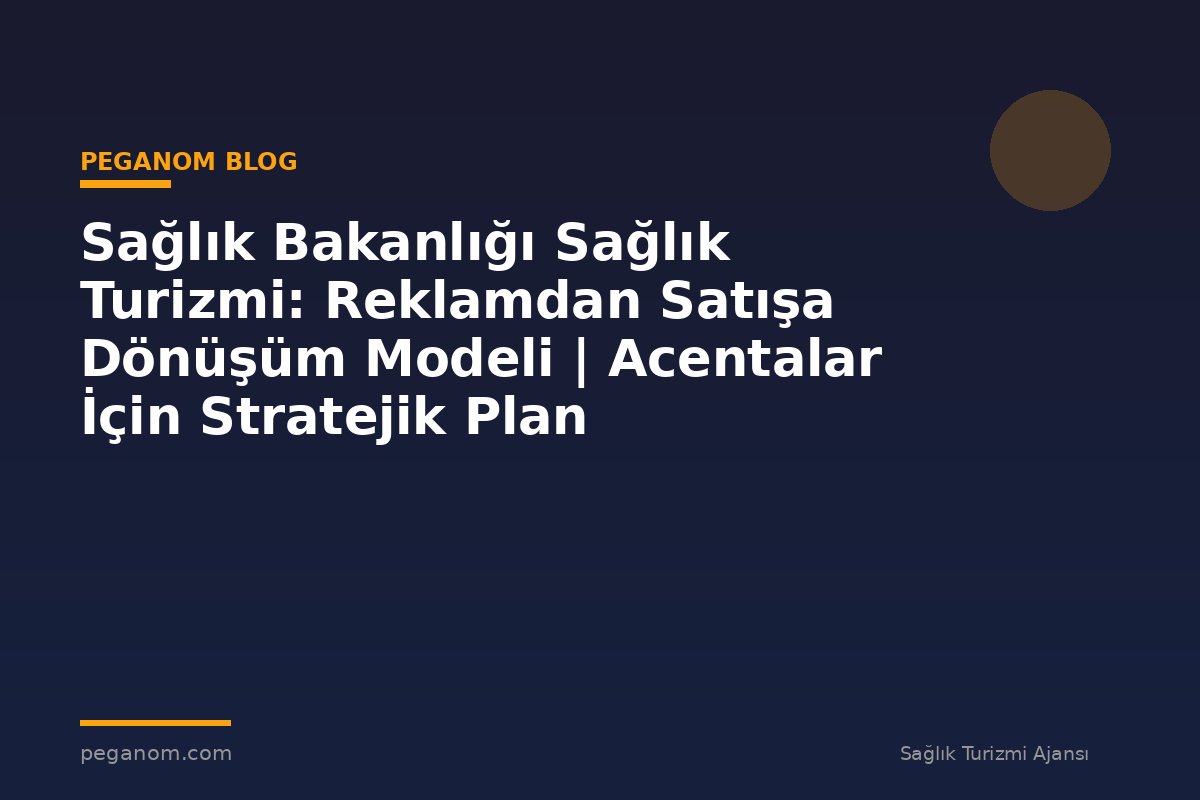 Sağlık Bakanlığı Sağlık Turizmi: Reklamdan Satışa Dönüşüm Modeli | Acentalar İçin Stratejik Plan