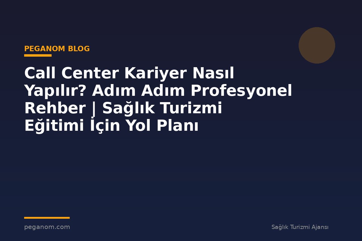 Call Center Kariyer Nasıl Yapılır? Adım Adım Profesyonel Rehber | Sağlık Turizmi Eğitimi İçin Yol Planı