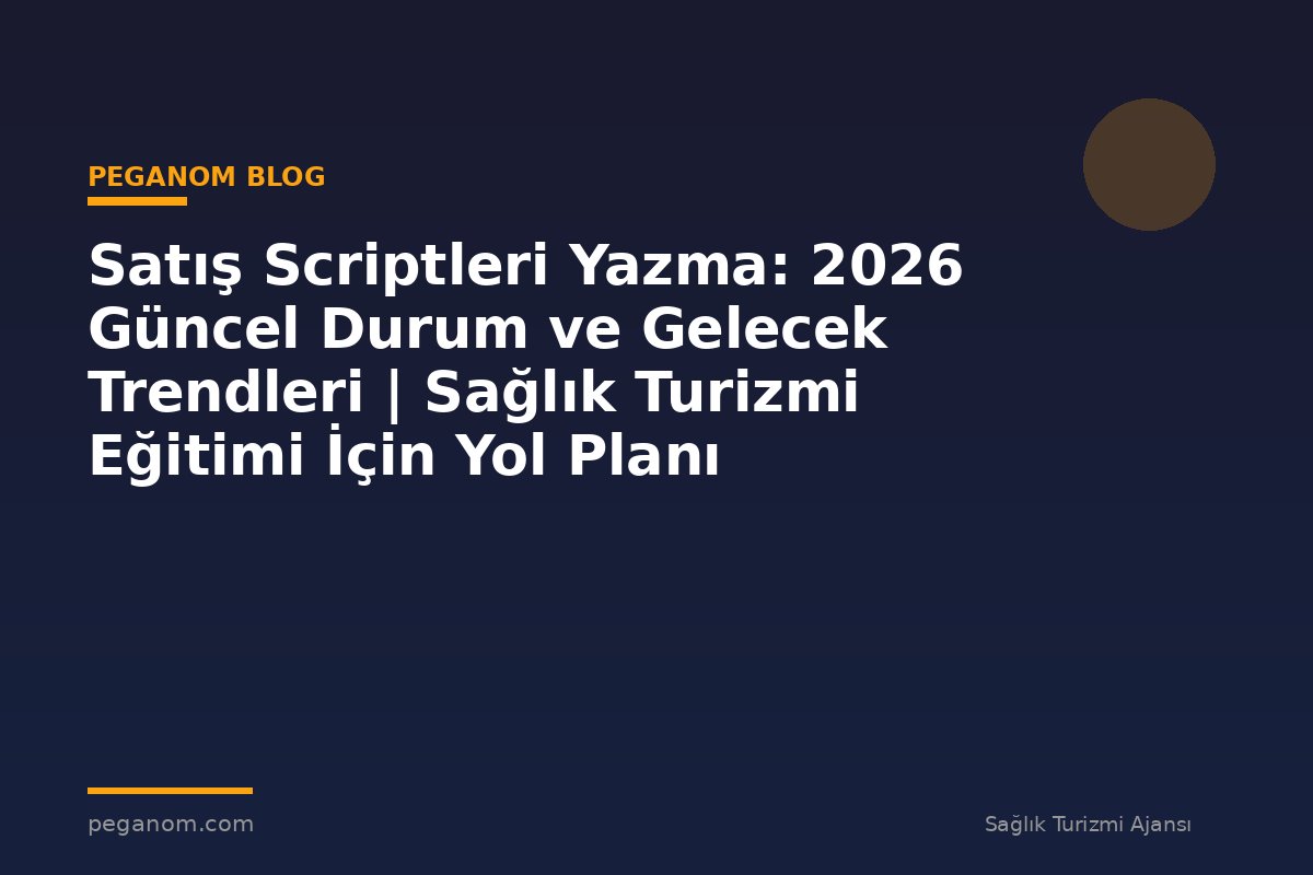 Satış Scriptleri Yazma: 2026 Güncel Durum ve Gelecek Trendleri | Sağlık Turizmi Eğitimi İçin Yol Planı
