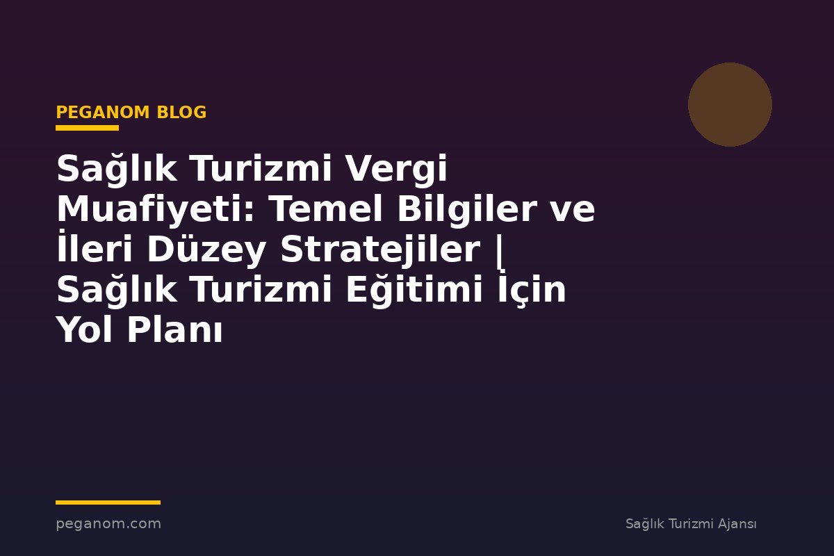 Sağlık Turizmi Vergi Muafiyeti: Temel Bilgiler ve İleri Düzey Stratejiler | Sağlık Turizmi Eğitimi İçin Yol Planı