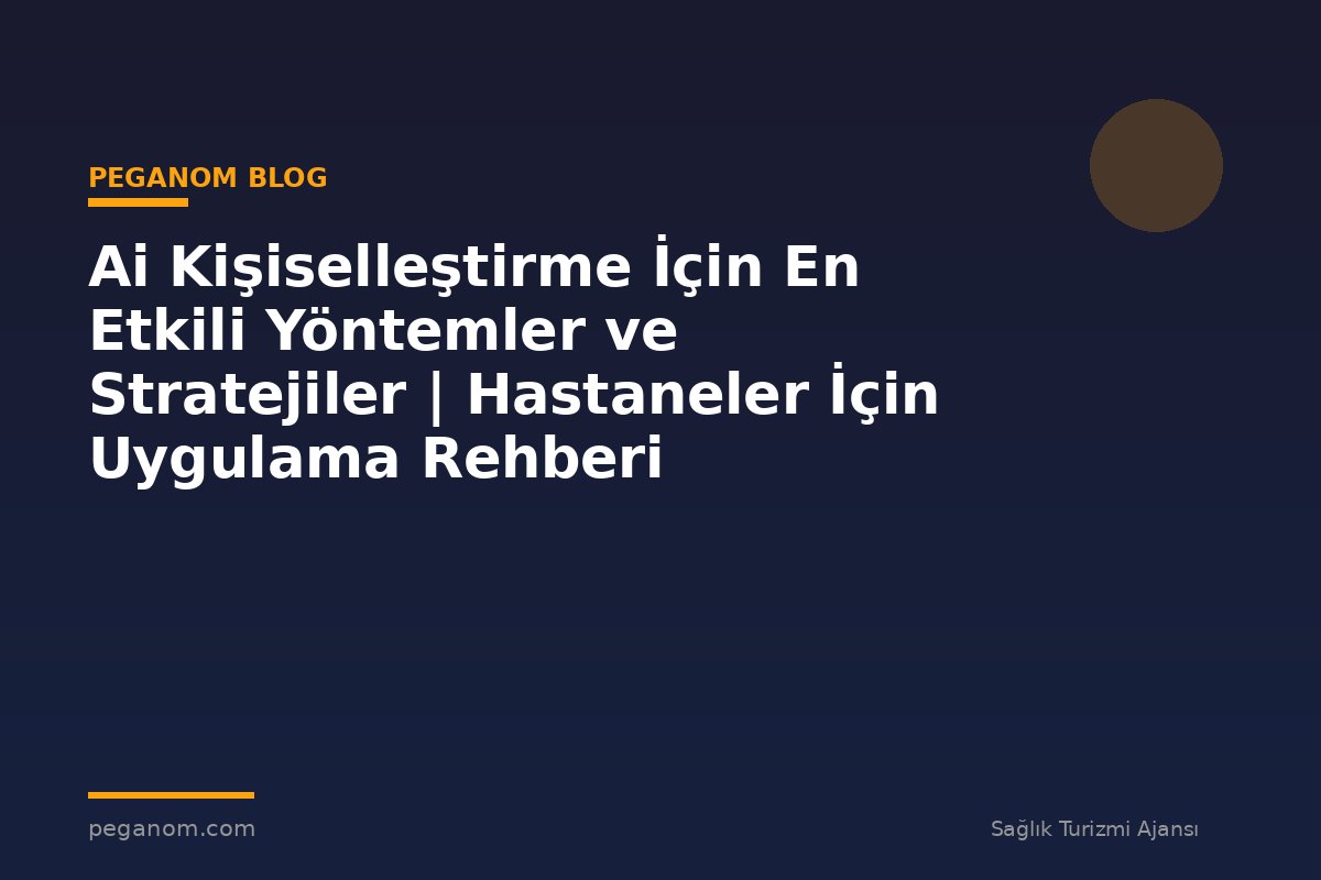 Ai Kişiselleştirme İçin En Etkili Yöntemler ve Stratejiler | Hastaneler İçin Uygulama Rehberi