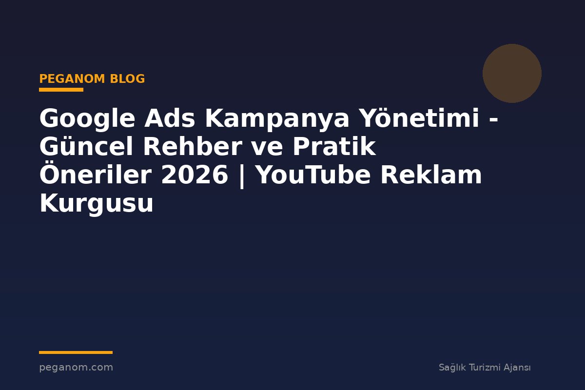 Google Ads Kampanya Yönetimi - Güncel Rehber ve Pratik Öneriler 2026 | YouTube Reklam Kurgusu