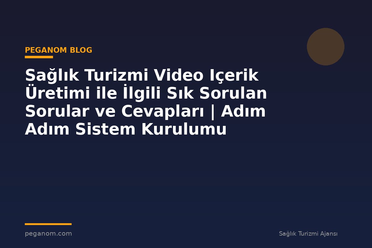 Sağlık Turizmi Video Içerik Üretimi ile İlgili Sık Sorulan Sorular ve Cevapları | Adım Adım Sistem Kurulumu