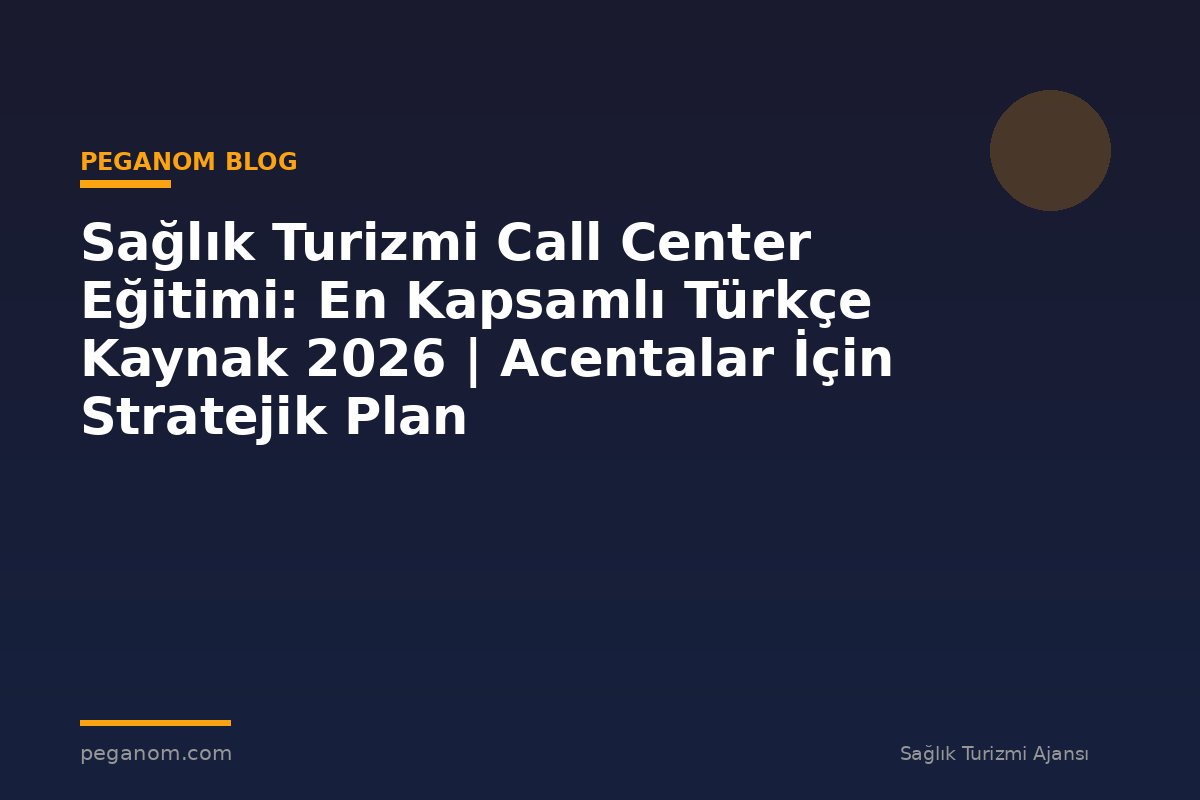 Sağlık Turizmi Call Center Eğitimi: En Kapsamlı Türkçe Kaynak 2026 | Acentalar İçin Stratejik Plan