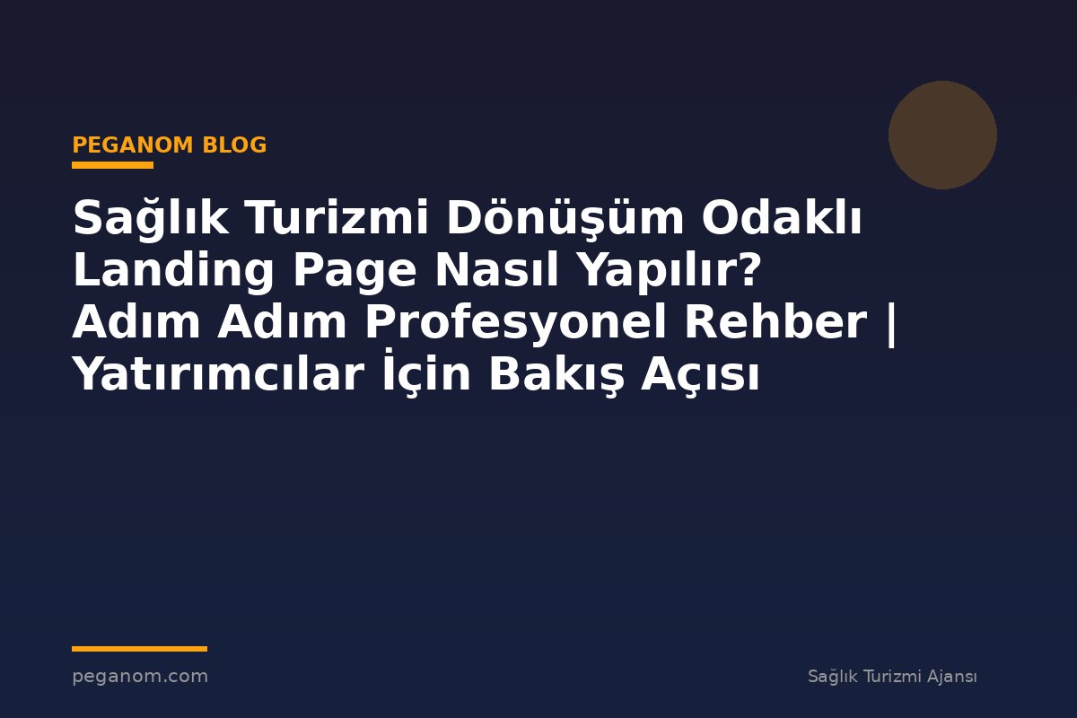Sağlık Turizmi Dönüşüm Odaklı Landing Page Nasıl Yapılır? Adım Adım Profesyonel Rehber | Yatırımcılar İçin Bakış Açısı