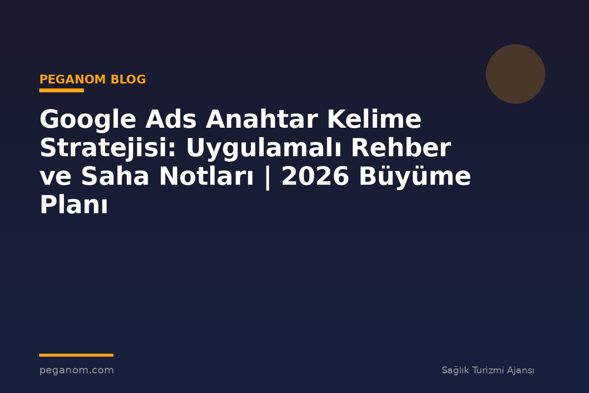 Google Ads Anahtar Kelime Stratejisi: Uygulamalı Rehber ve Saha Notları | 2026 Büyüme Planı