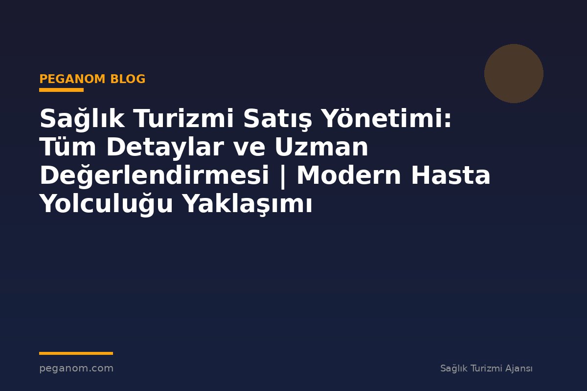 Sağlık Turizmi Satış Yönetimi: Tüm Detaylar ve Uzman Değerlendirmesi | Modern Hasta Yolculuğu Yaklaşımı