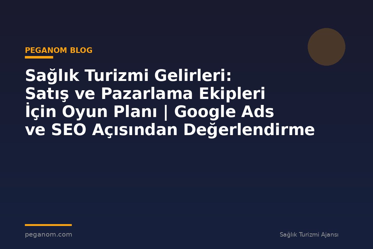 Sağlık Turizmi Gelirleri: Satış ve Pazarlama Ekipleri İçin Oyun Planı | Google Ads ve SEO Açısından Değerlendirme