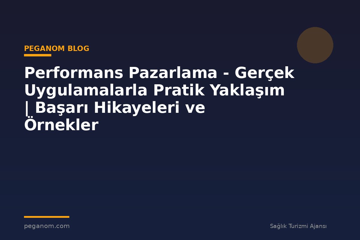 Performans Pazarlama - Gerçek Uygulamalarla Pratik Yaklaşım | Başarı Hikayeleri ve Örnekler
