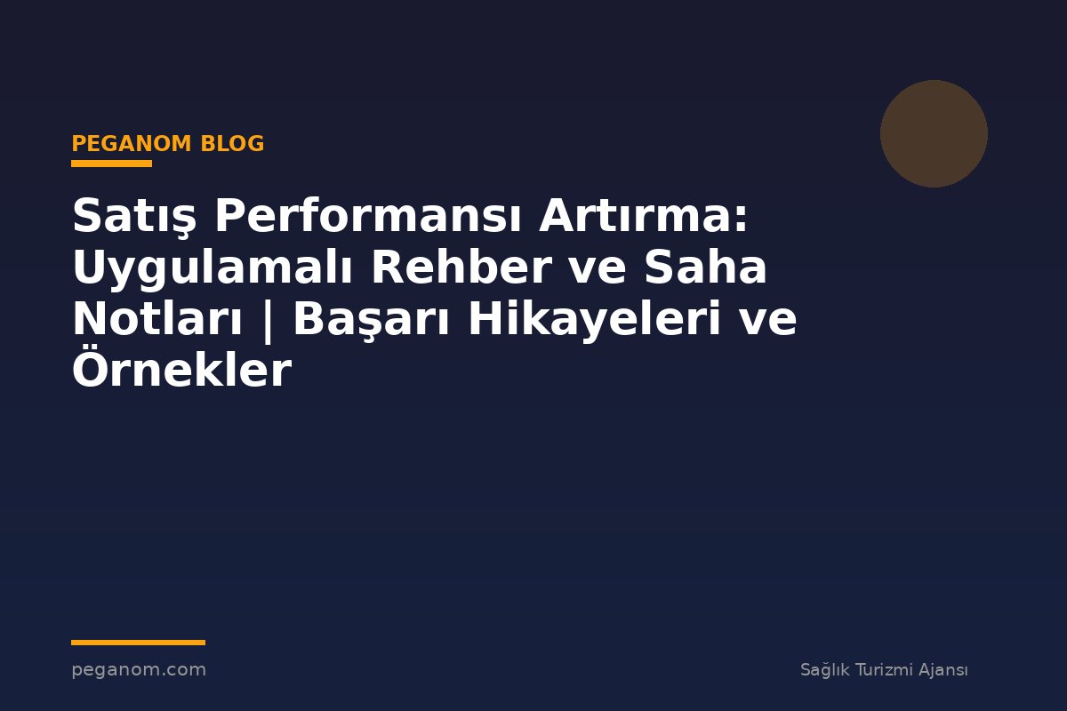 Satış Performansı Artırma: Uygulamalı Rehber ve Saha Notları | Başarı Hikayeleri ve Örnekler