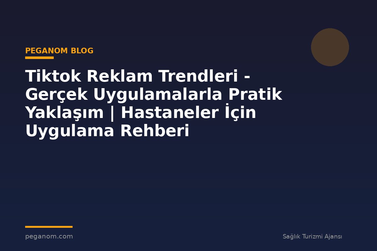 Tiktok Reklam Trendleri - Gerçek Uygulamalarla Pratik Yaklaşım | Hastaneler İçin Uygulama Rehberi