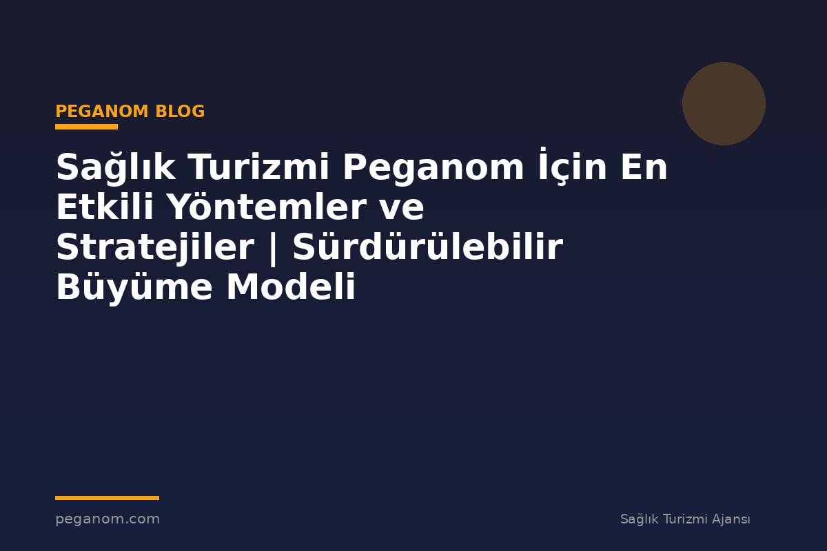 Sağlık Turizmi Peganom İçin En Etkili Yöntemler ve Stratejiler | Sürdürülebilir Büyüme Modeli