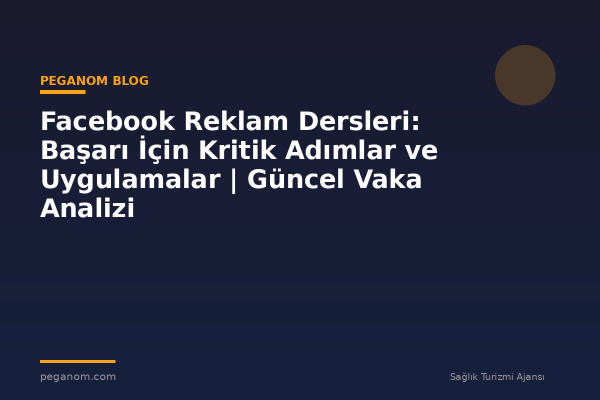 Facebook Reklam Dersleri: Başarı İçin Kritik Adımlar ve Uygulamalar | Güncel Vaka Analizi