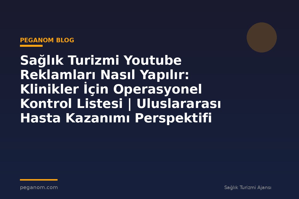 Sağlık Turizmi Youtube Reklamları Nasıl Yapılır: Klinikler İçin Operasyonel Kontrol Listesi | Uluslararası Hasta Kazanımı Perspektifi