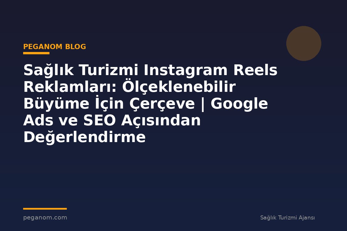 Sağlık Turizmi Instagram Reels Reklamları: Ölçeklenebilir Büyüme İçin Çerçeve | Google Ads ve SEO Açısından Değerlendirme