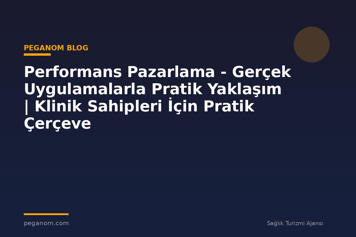 Performans Pazarlama - Gerçek Uygulamalarla Pratik Yaklaşım | Klinik Sahipleri İçin Pratik Çerçeve