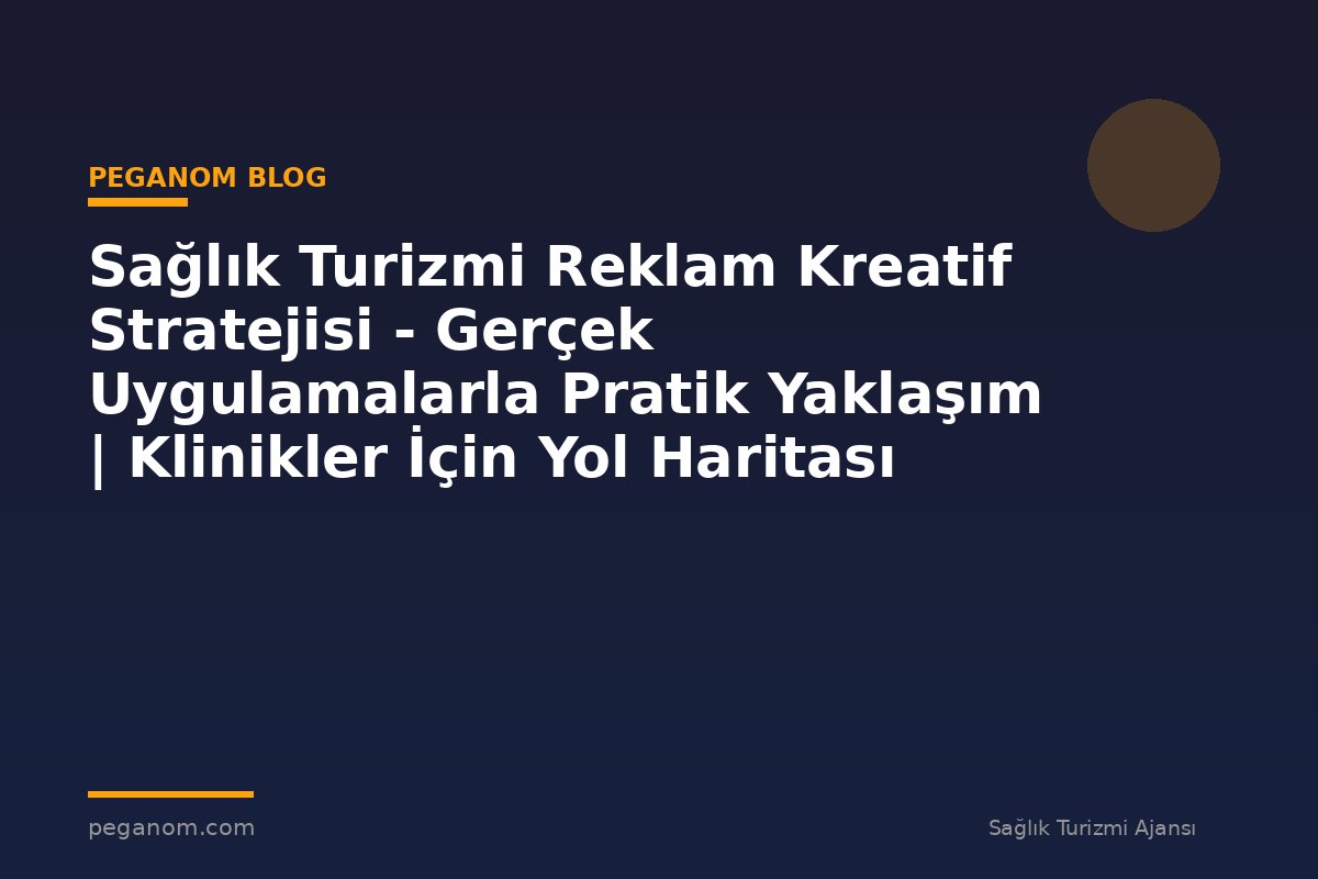 Sağlık Turizmi Reklam Kreatif Stratejisi - Gerçek Uygulamalarla Pratik Yaklaşım | Klinikler İçin Yol Haritası