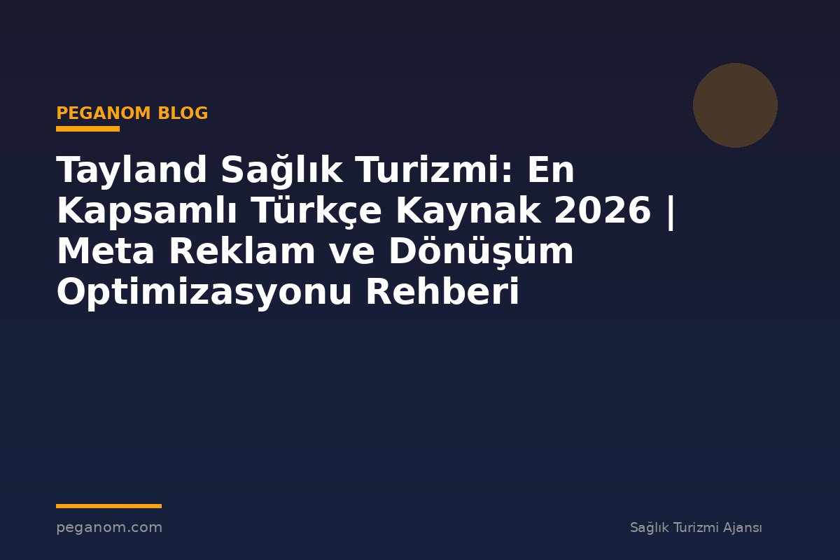 Tayland Sağlık Turizmi: En Kapsamlı Türkçe Kaynak 2026 | Meta Reklam ve Dönüşüm Optimizasyonu Rehberi