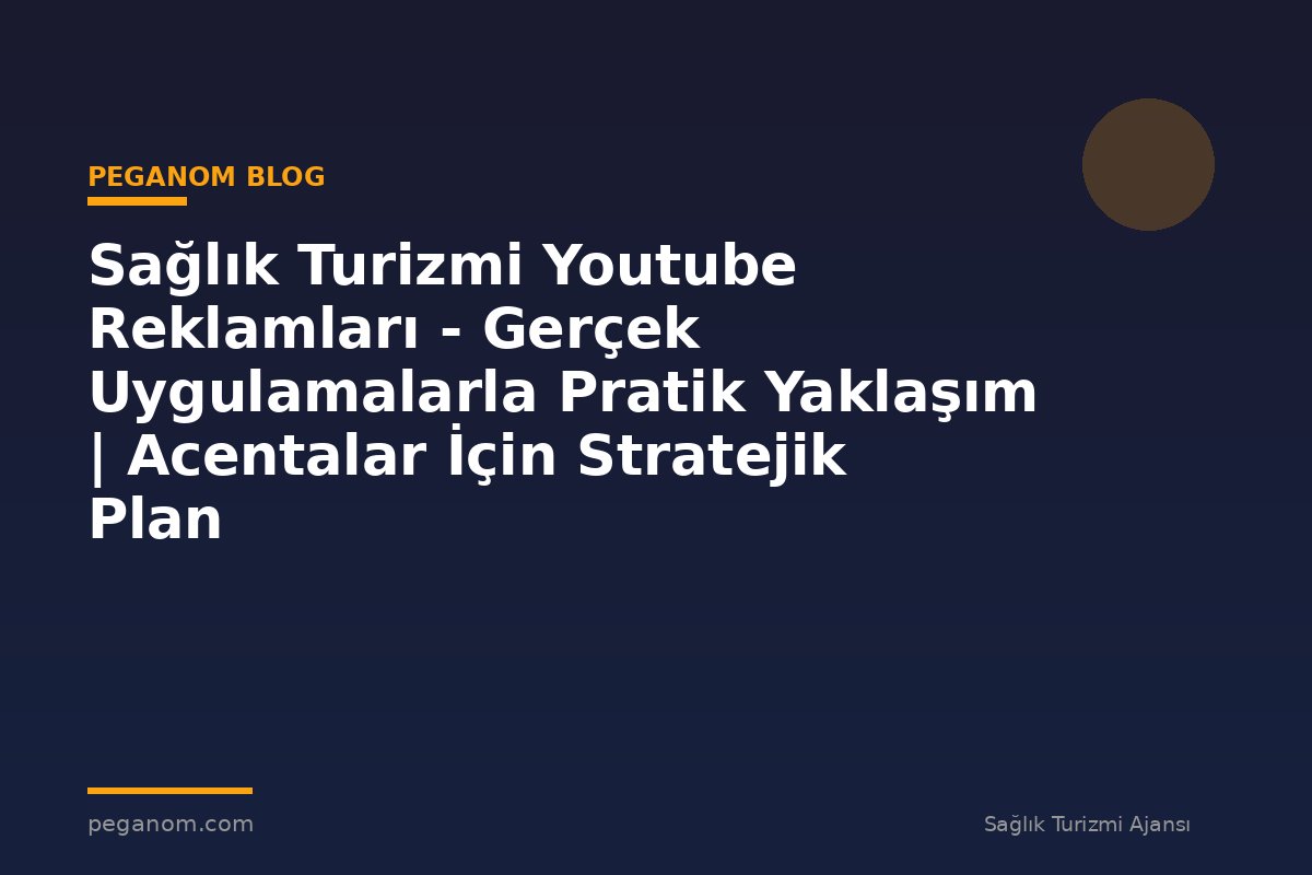 Sağlık Turizmi Youtube Reklamları - Gerçek Uygulamalarla Pratik Yaklaşım | Acentalar İçin Stratejik Plan