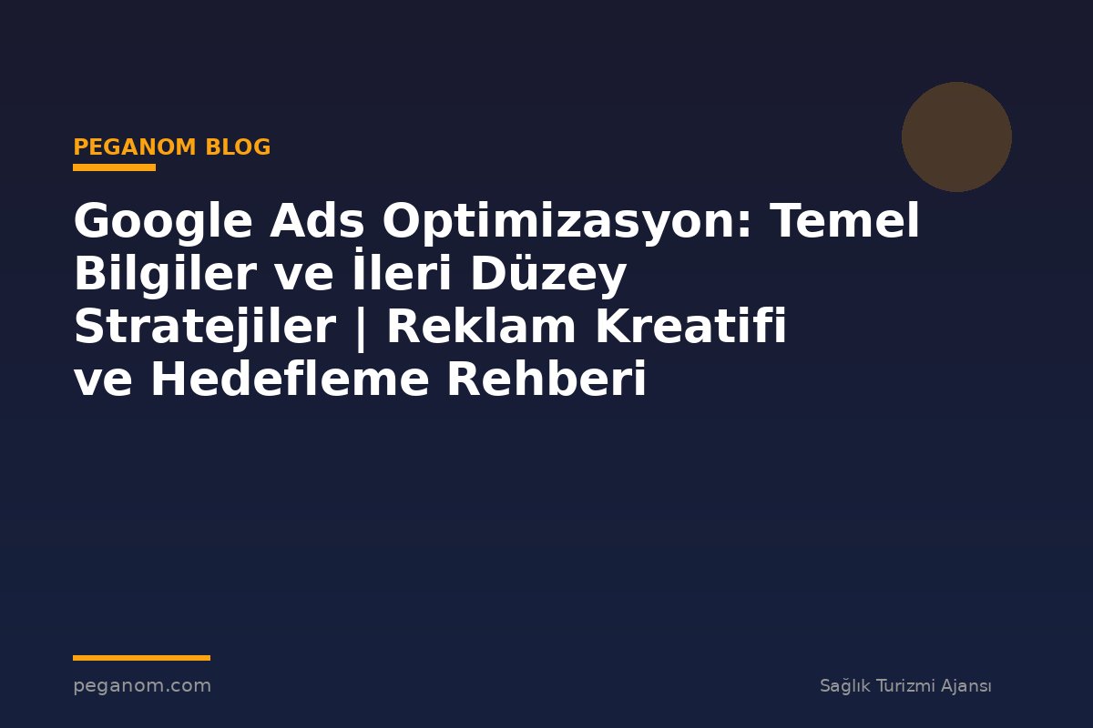 Google Ads Optimizasyon: Temel Bilgiler ve İleri Düzey Stratejiler | Reklam Kreatifi ve Hedefleme Rehberi