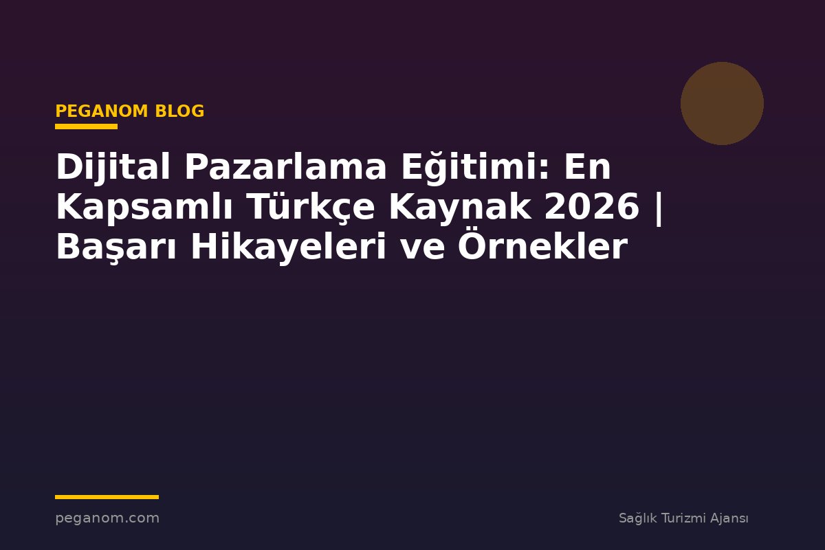 Dijital Pazarlama Eğitimi: En Kapsamlı Türkçe Kaynak 2026 | Başarı Hikayeleri ve Örnekler