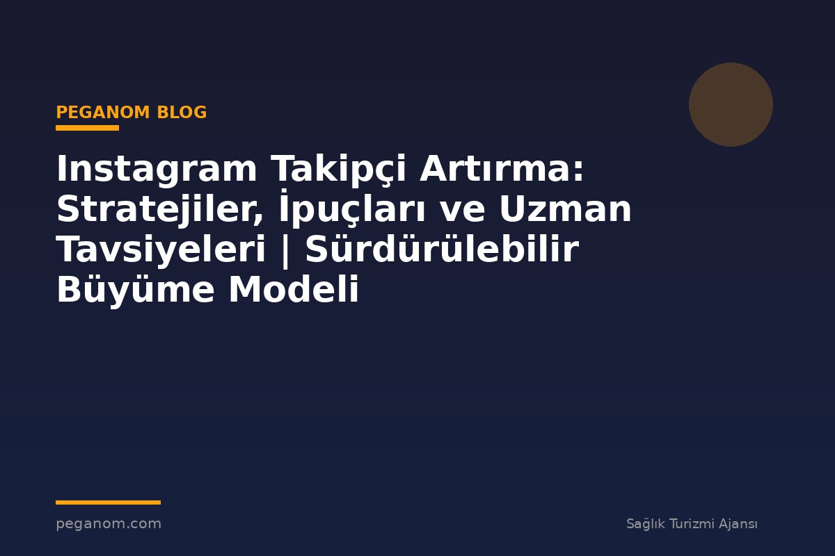Instagram Takipçi Artırma: Stratejiler, İpuçları ve Uzman Tavsiyeleri | Sürdürülebilir Büyüme Modeli
