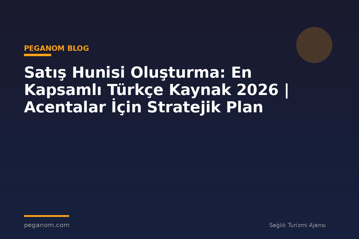 Satış Hunisi Oluşturma: En Kapsamlı Türkçe Kaynak 2026 | Acentalar İçin Stratejik Plan