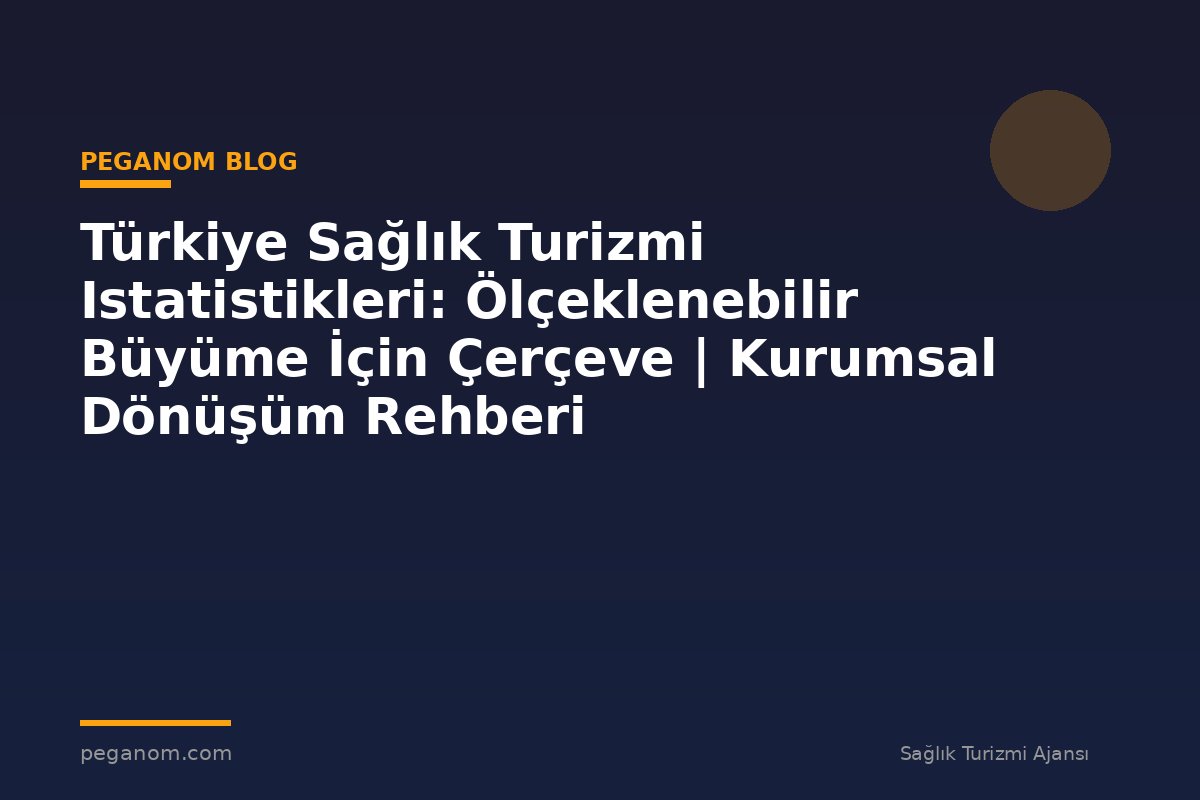 Türkiye Sağlık Turizmi Istatistikleri: Ölçeklenebilir Büyüme İçin Çerçeve | Kurumsal Dönüşüm Rehberi