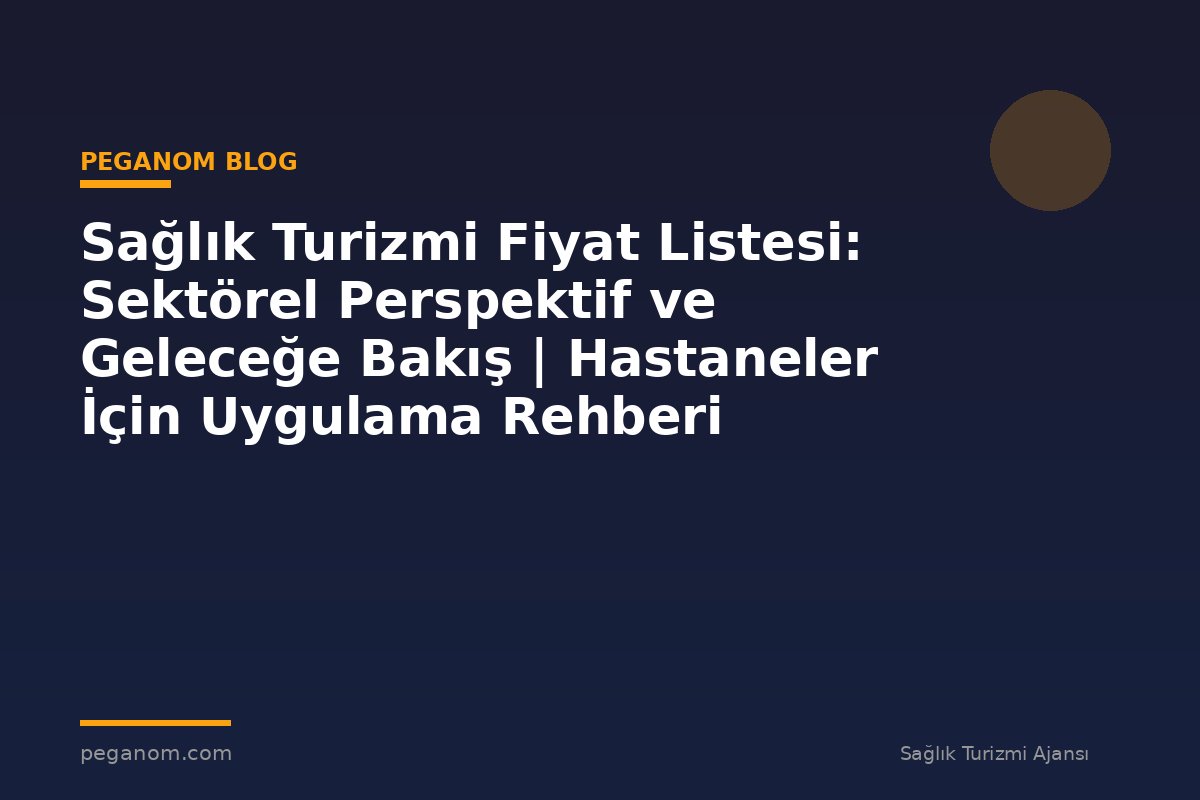 Sağlık Turizmi Fiyat Listesi: Sektörel Perspektif ve Geleceğe Bakış | Hastaneler İçin Uygulama Rehberi