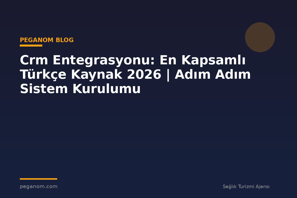 Crm Entegrasyonu: En Kapsamlı Türkçe Kaynak 2026 | Adım Adım Sistem Kurulumu