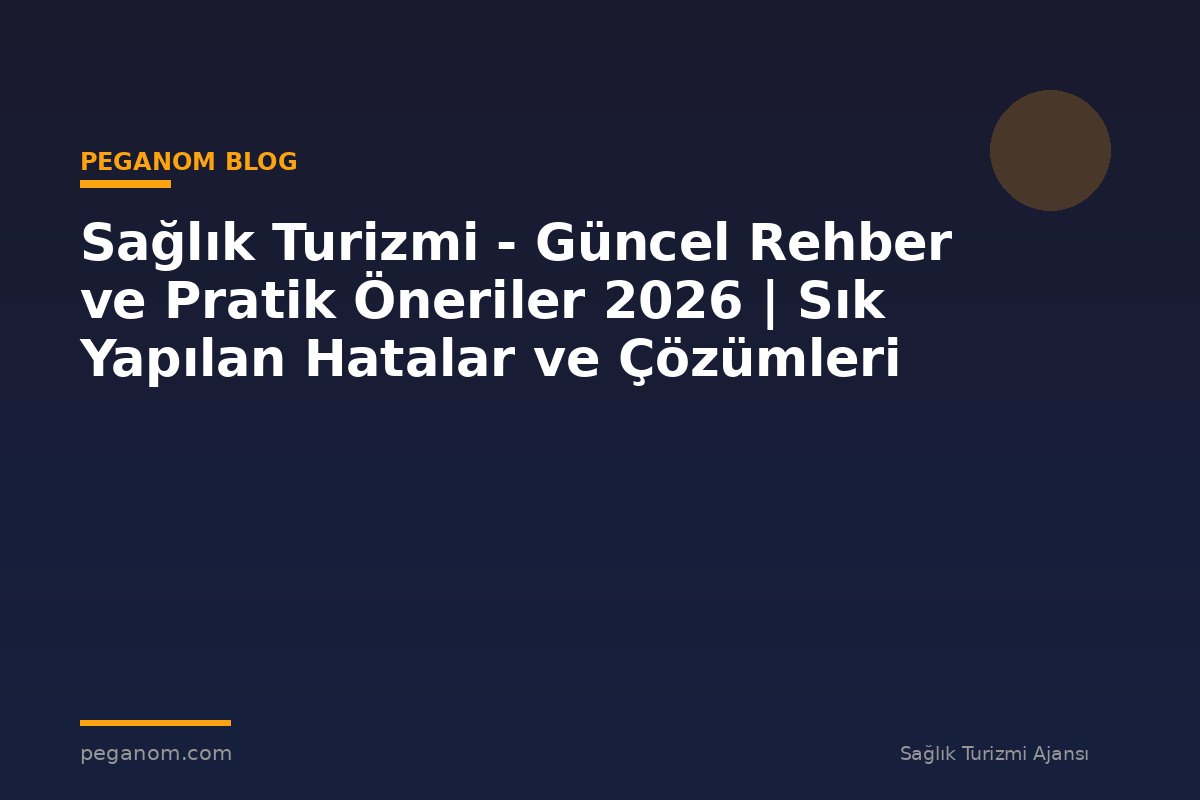 Sağlık Turizmi - Güncel Rehber ve Pratik Öneriler 2026 | Sık Yapılan Hatalar ve Çözümleri