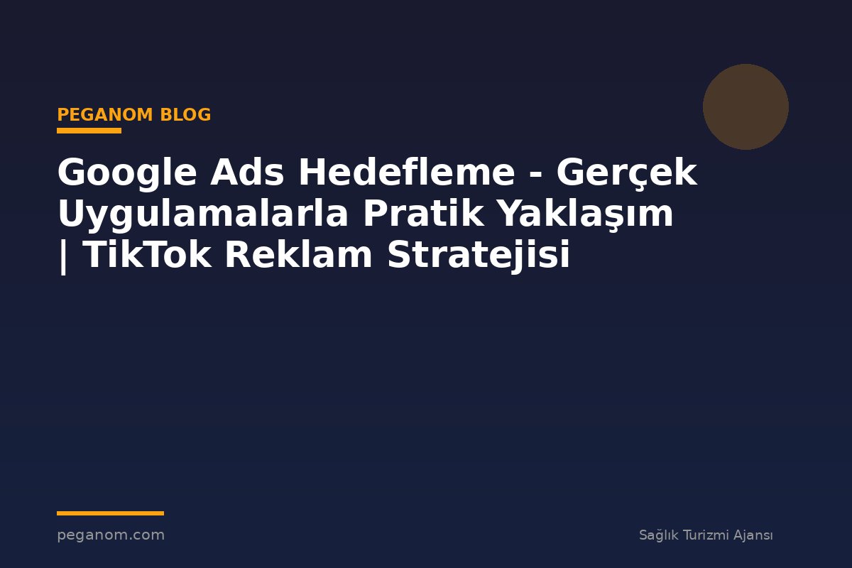 Google Ads Hedefleme - Gerçek Uygulamalarla Pratik Yaklaşım | TikTok Reklam Stratejisi