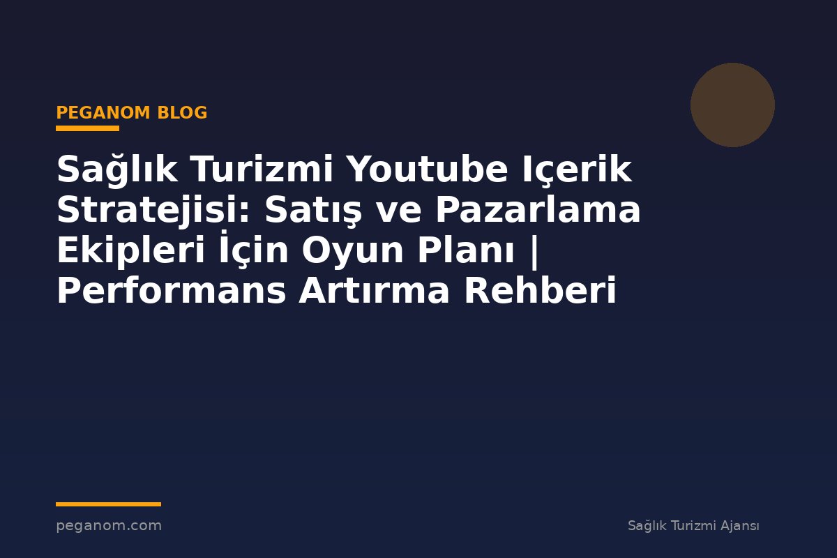 Sağlık Turizmi Youtube Içerik Stratejisi: Satış ve Pazarlama Ekipleri İçin Oyun Planı | Performans Artırma Rehberi
