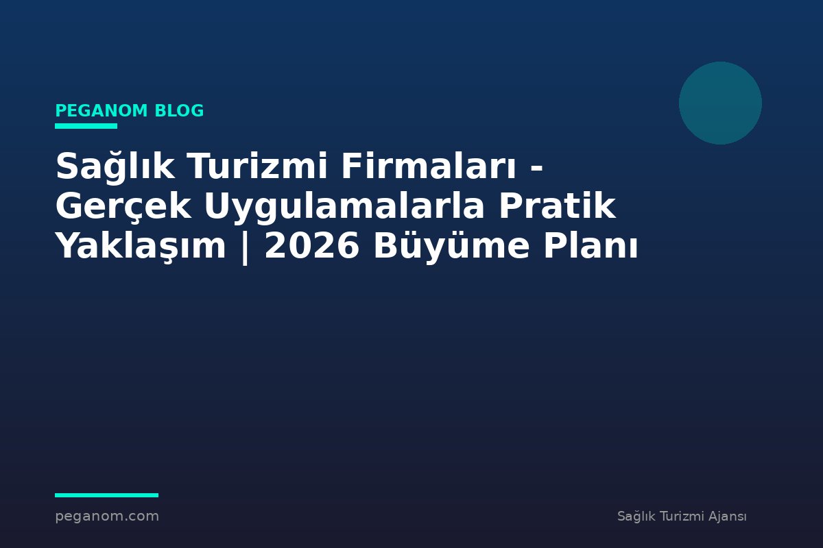 Sağlık Turizmi Firmaları - Gerçek Uygulamalarla Pratik Yaklaşım | 2026 Büyüme Planı