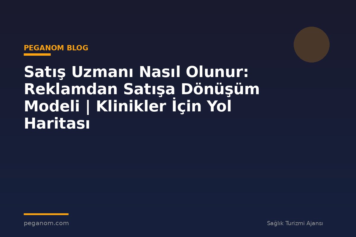 Satış Uzmanı Nasıl Olunur: Reklamdan Satışa Dönüşüm Modeli | Klinikler İçin Yol Haritası