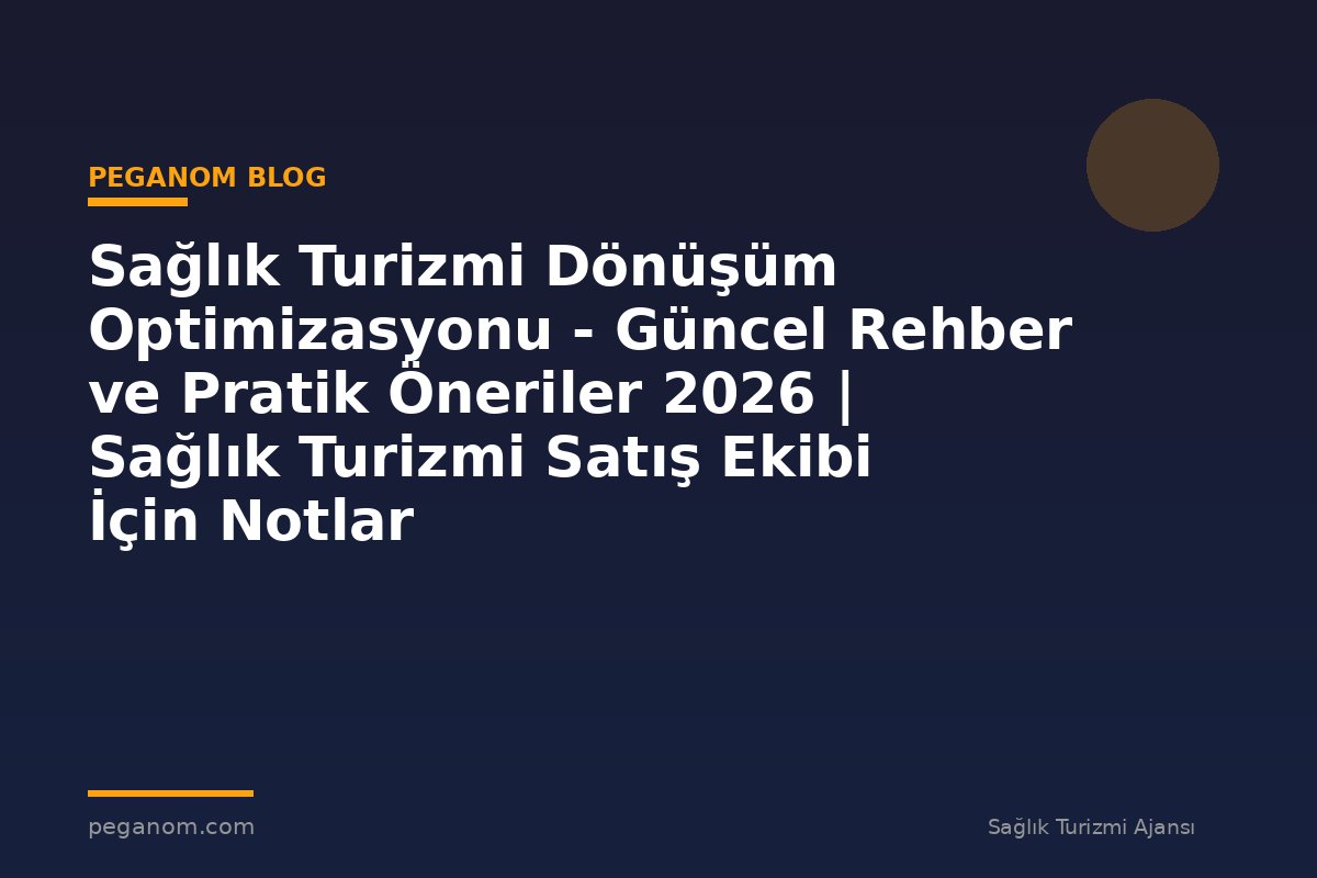 Sağlık Turizmi Dönüşüm Optimizasyonu - Güncel Rehber ve Pratik Öneriler 2026 | Sağlık Turizmi Satış Ekibi İçin Notlar