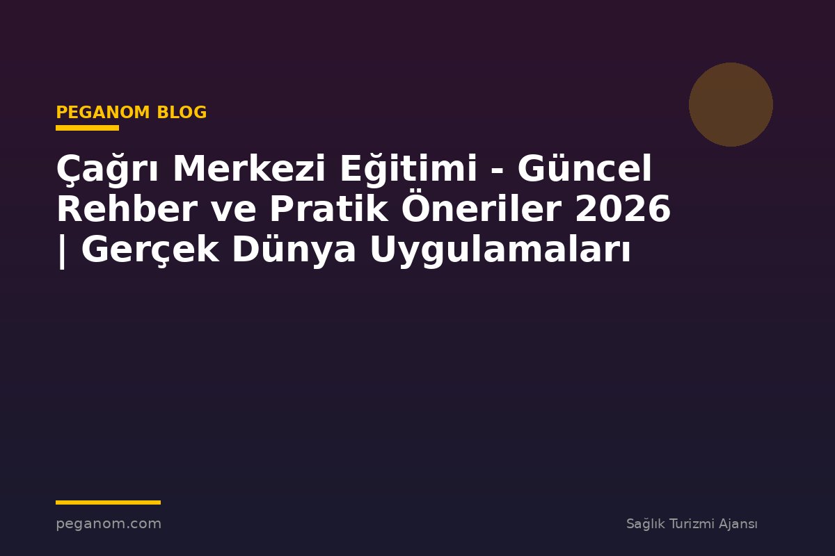 Çağrı Merkezi Eğitimi - Güncel Rehber ve Pratik Öneriler 2026 | Gerçek Dünya Uygulamaları