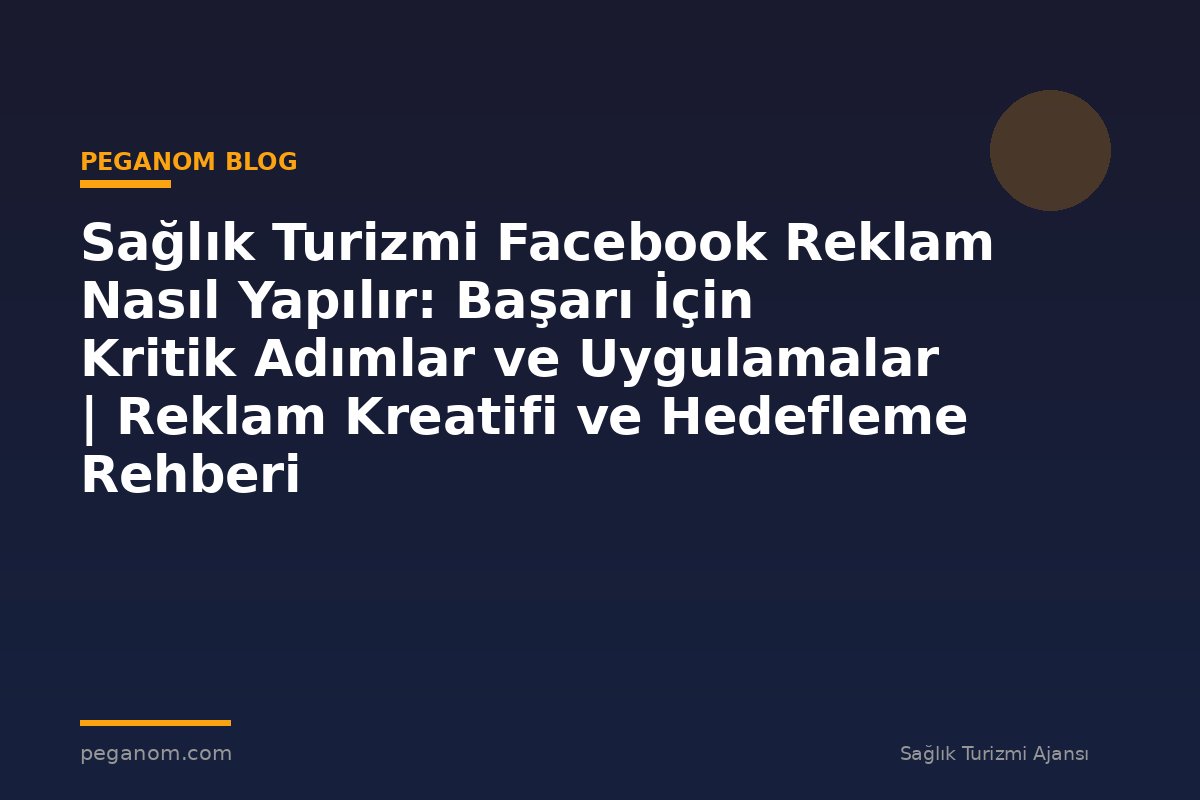 Sağlık Turizmi Facebook Reklam Nasıl Yapılır: Başarı İçin Kritik Adımlar ve Uygulamalar | Reklam Kreatifi ve Hedefleme Rehberi