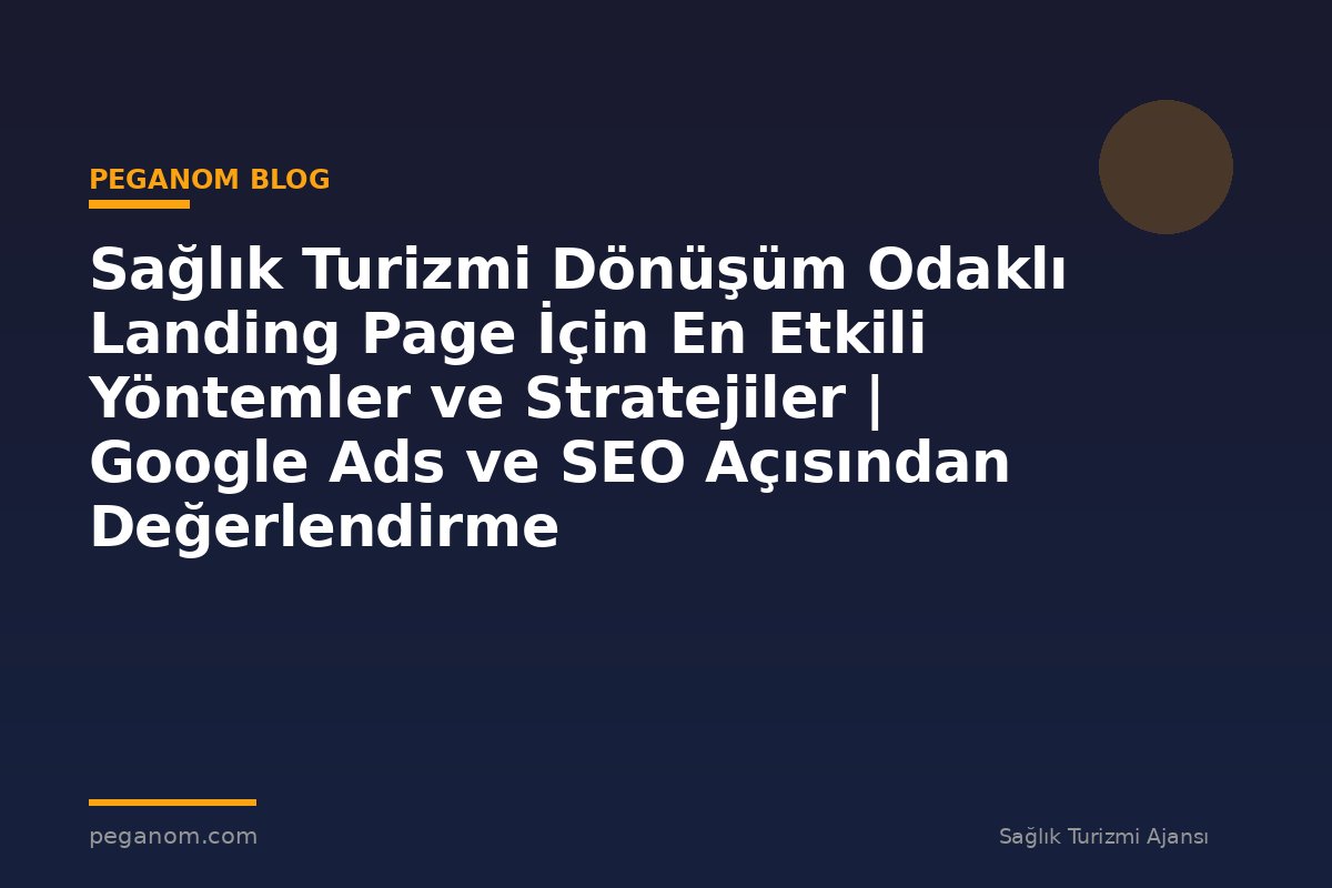 Sağlık Turizmi Dönüşüm Odaklı Landing Page İçin En Etkili Yöntemler ve Stratejiler | Google Ads ve SEO Açısından Değerlendirme